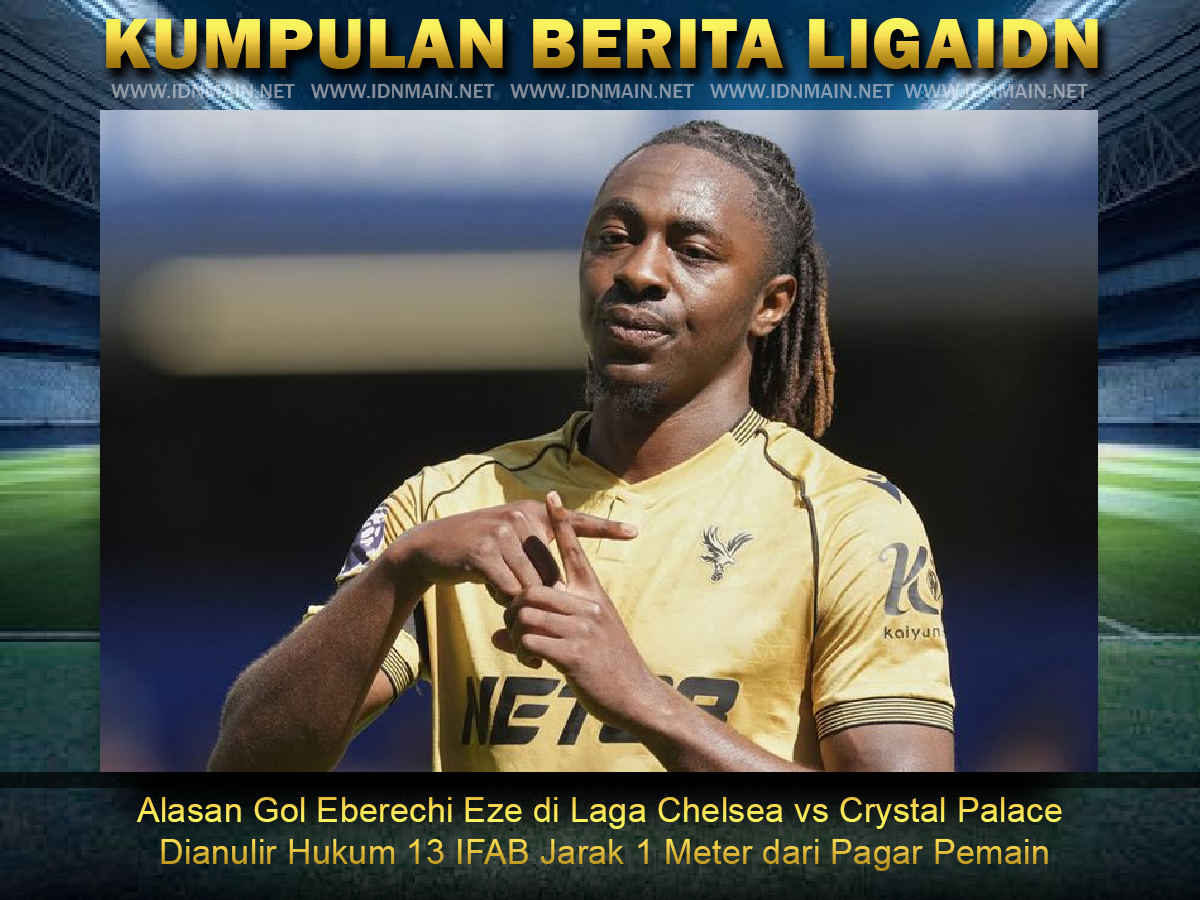Alasan Gol Eberechi Eze di Laga Chelsea vs Crystal Palace Dianulir Hukum 13 IFAB Jarak 1 Meter dari Pagar Pemain
