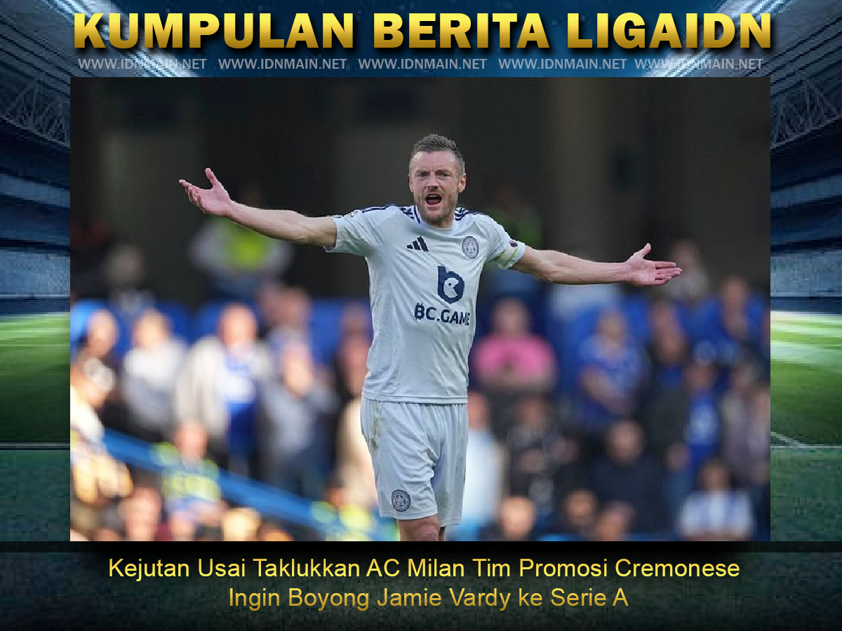 Kejutan Usai Taklukkan AC Milan Tim Promosi Cremonese Ingin Boyong Jamie Vardy ke Serie A