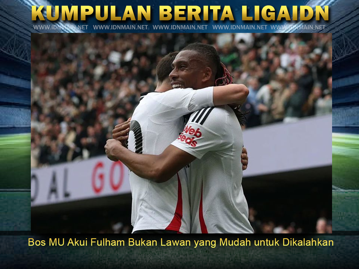 Bos MU Akui Fulham Bukan Lawan yang Mudah untuk Dikalahkan