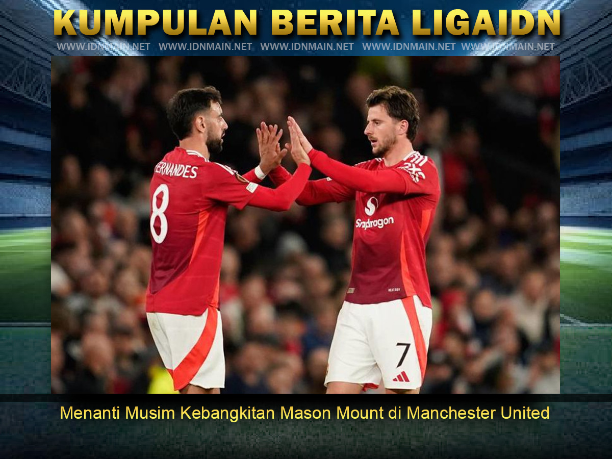 Menanti Musim Kebangkitan Mason Mount di Manchester United