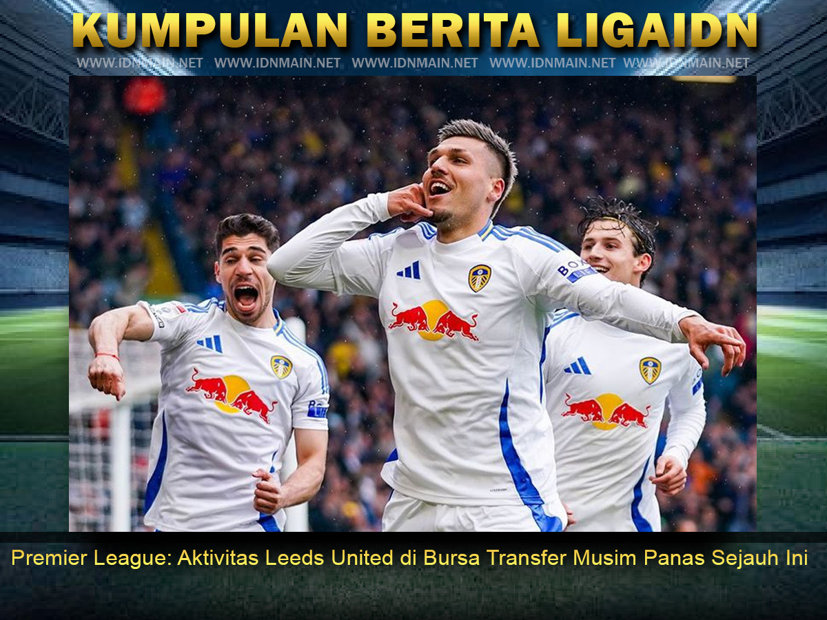 Premier League: Aktivitas Leeds United di Bursa Transfer Musim Panas Sejauh Ini