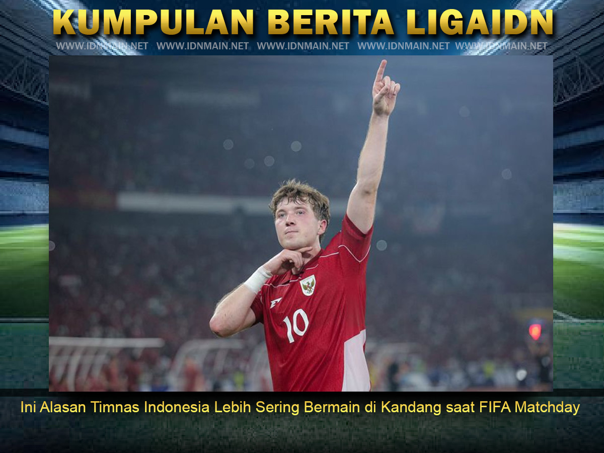 Ini Alasan Timnas Indonesia Lebih Sering Bermain di Kandang saat FIFA Matchday