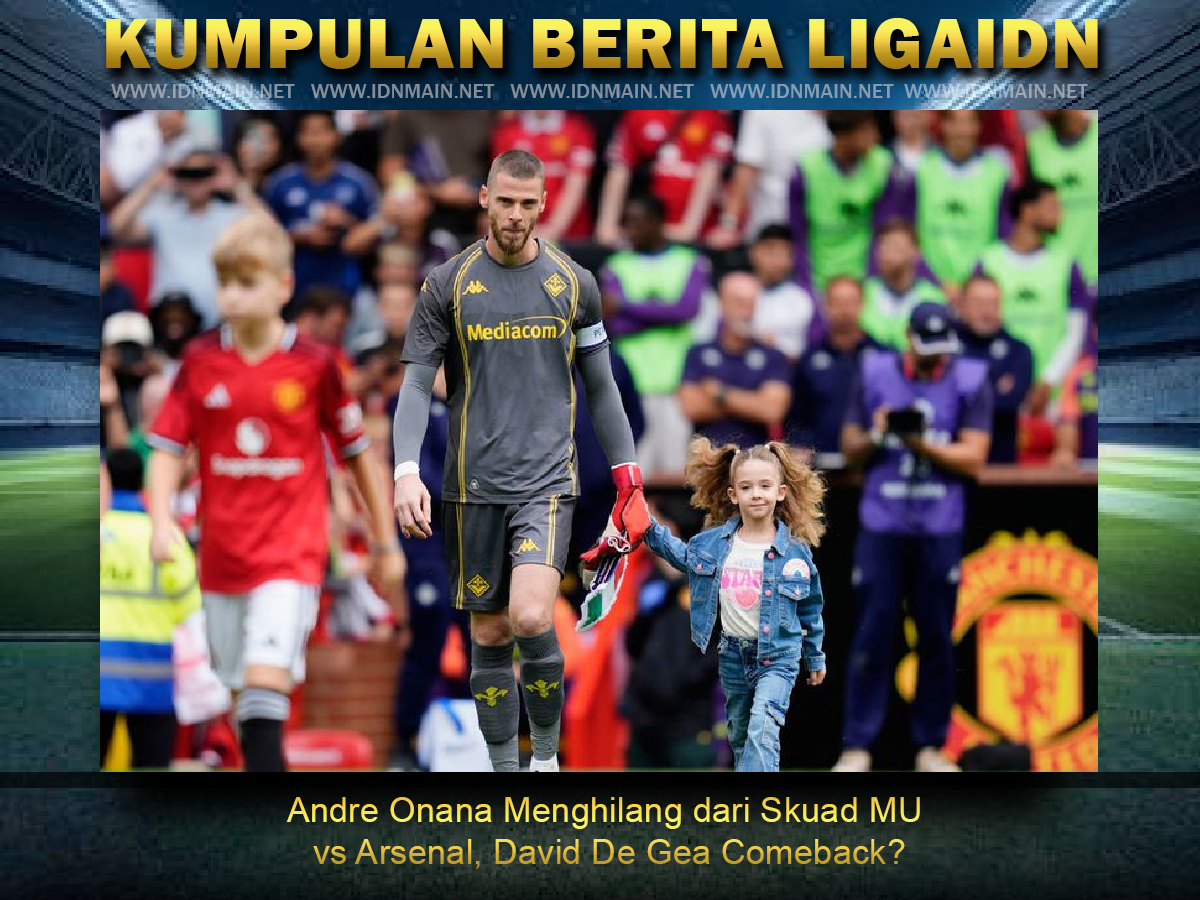 Andre Onana Menghilang dari Skuad MU vs Arsenal, David De Gea Comeback?