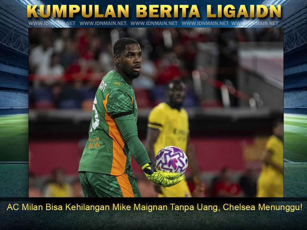 AC Milan Bisa Kehilangan Mike Maignan Tanpa Uang, Chelsea Menunggu!