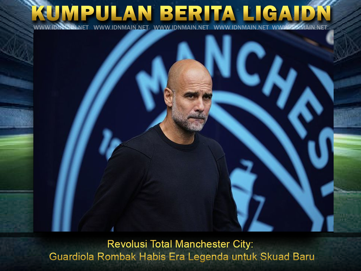 Revolusi Total Manchester City: Guardiola Rombak Habis Era Legenda untuk Skuad Baru
