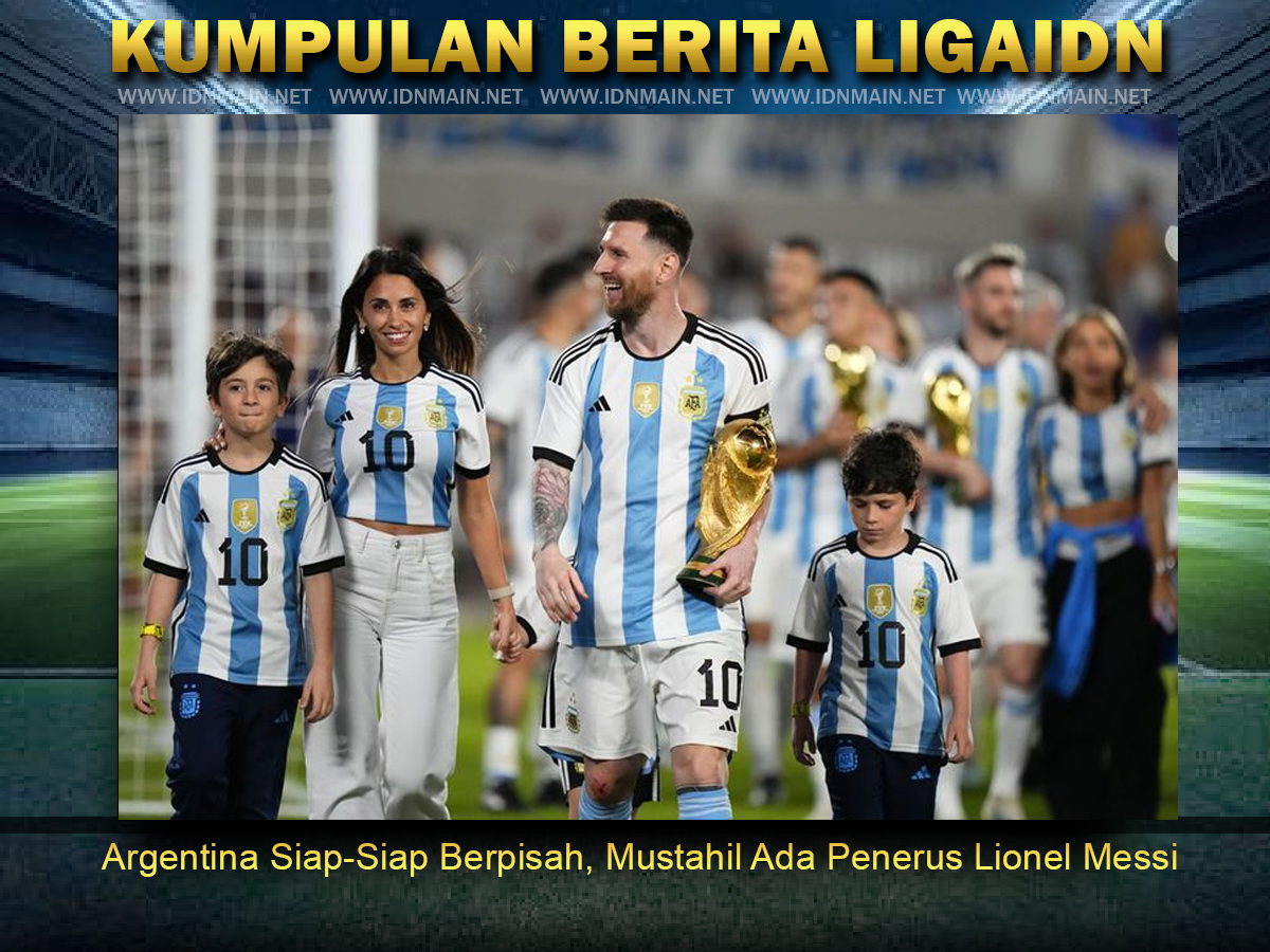 Argentina Siap-Siap Berpisah, Mustahil Ada Penerus Lionel Messi