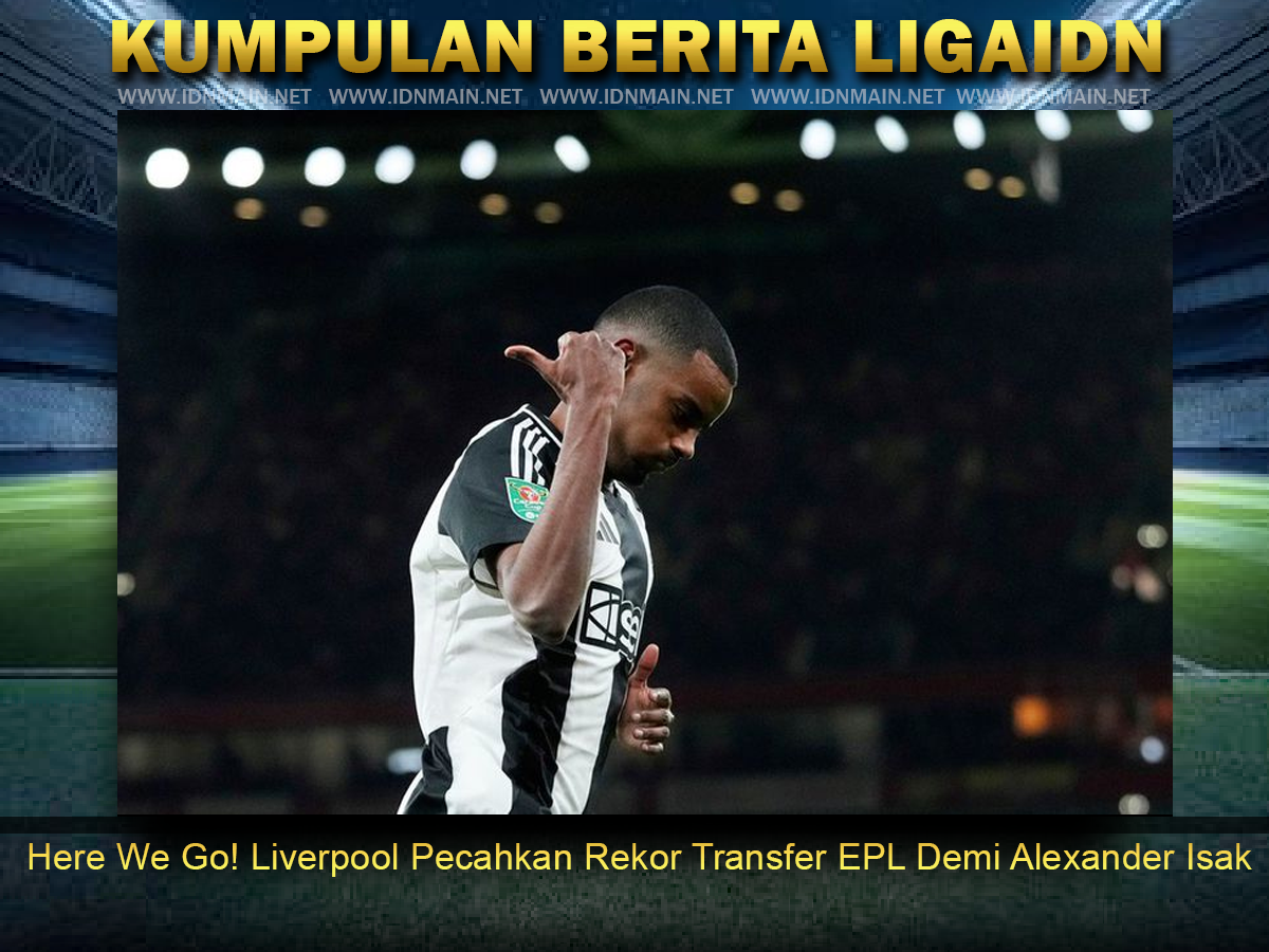 Here We Go! Liverpool Pecahkan Rekor Transfer EPL Demi Alexander Isak