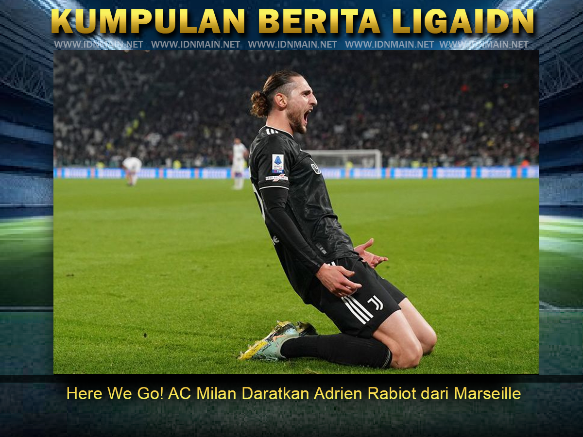Here We Go! AC Milan Daratkan Adrien Rabiot dari Marseille