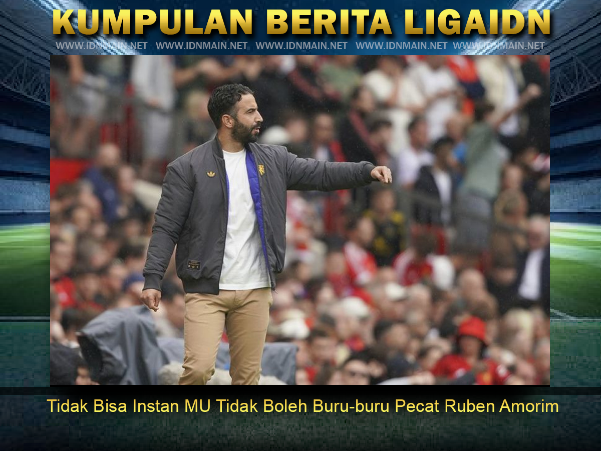Tidak Bisa Instan MU Tidak Boleh Buru-buru Pecat Ruben Amorim