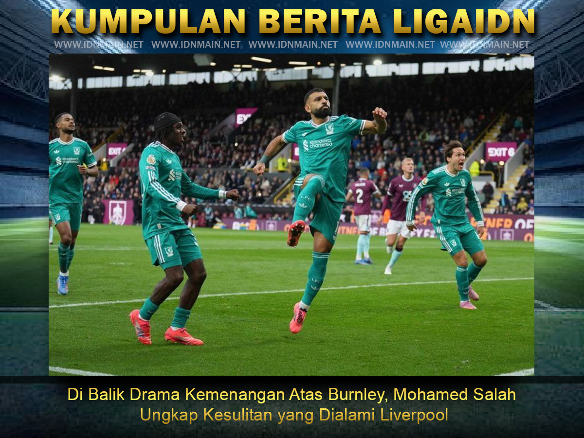 Di Balik Drama Kemenangan Atas Burnley, Mohamed Salah Ungkap Kesulitan yang Dialami Liverpool