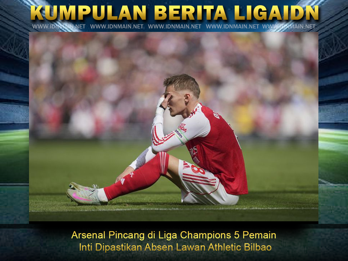 Arsenal Pincang di Liga Champions 5 Pemain Inti Dipastikan Absen Lawan Athletic Bilbao