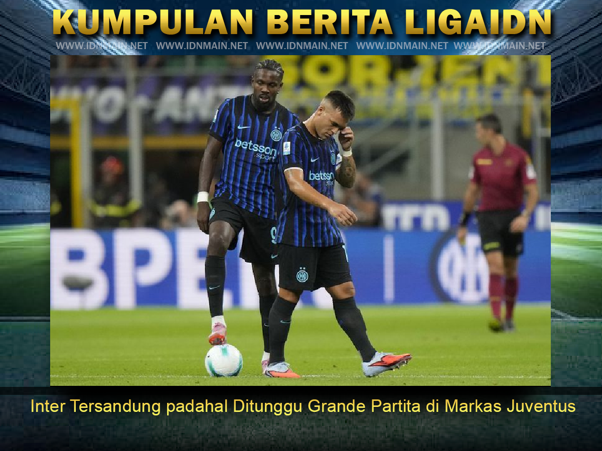 Inter Tersandung, padahal Ditunggu Grande Partita di Markas Juventus