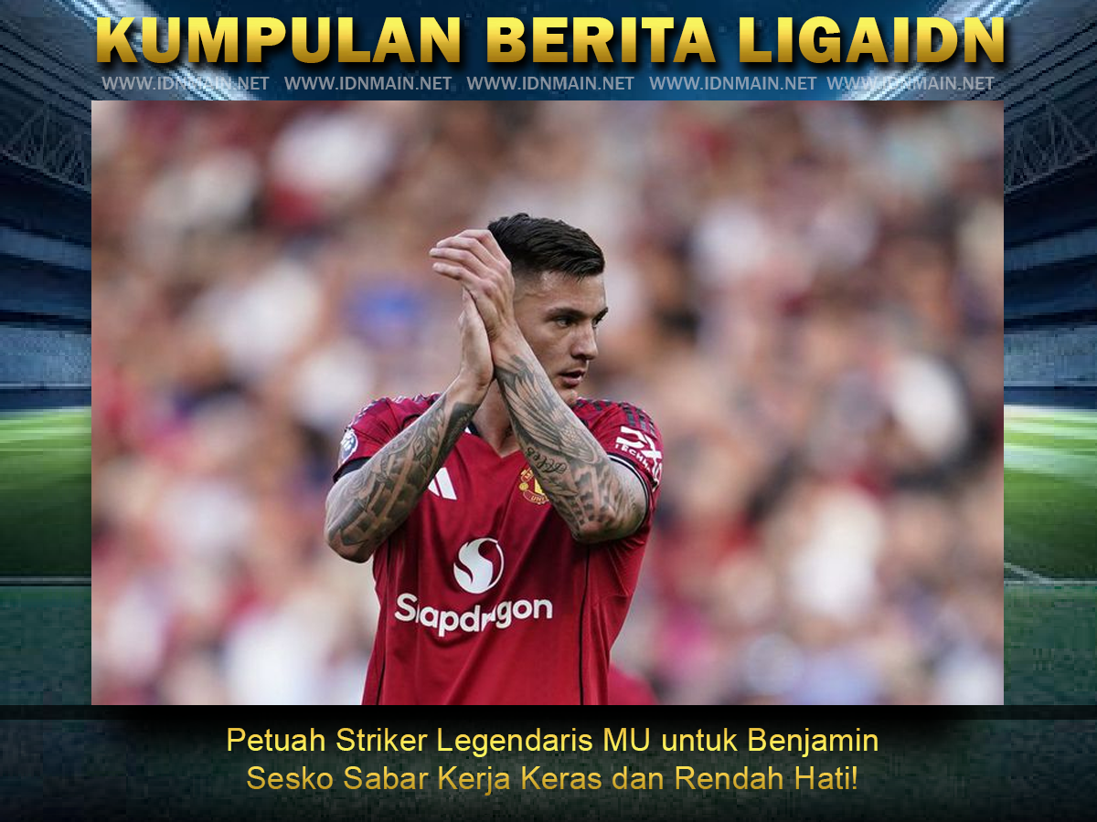 Petuah Striker Legendaris MU untuk Benjamin Sesko Sabar Kerja Keras dan Rendah Hati!