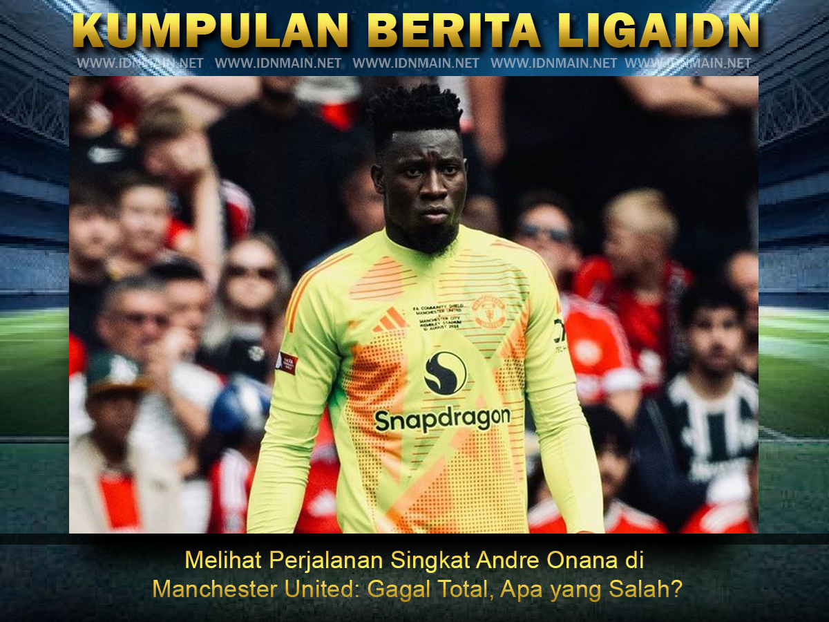 Melihat Perjalanan Singkat Andre Onana di Manchester United: Gagal Total, Apa yang Salah?